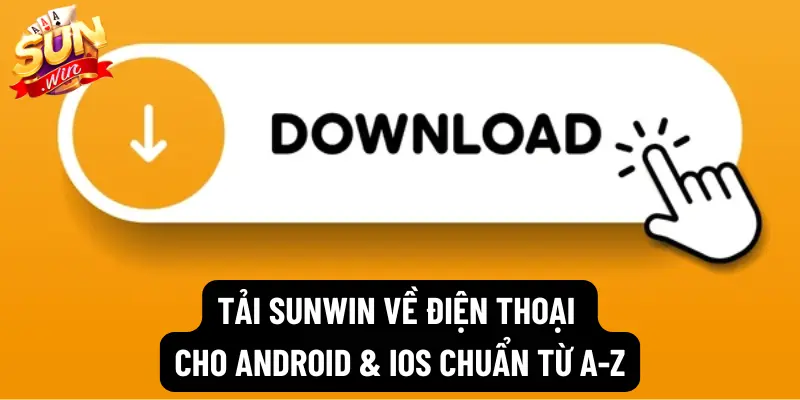 Tải Sunwin về điện thoại cho Android & iOS chuẩn từ A-Z